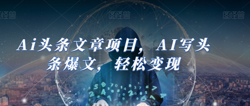 Ai头条文章项目，AI写头条爆文，轻松变现-86资源库