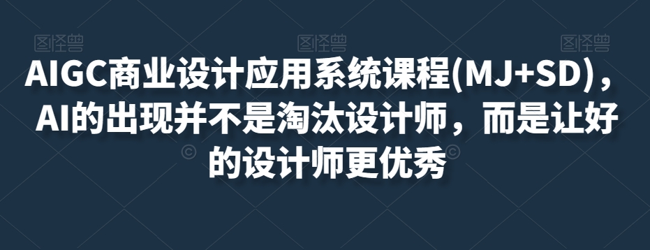 AIGC商业设计应用系统课程(MJ+SD)，AI的出现并不是淘汰设计师，而是让好的设计师更优秀-86资源库