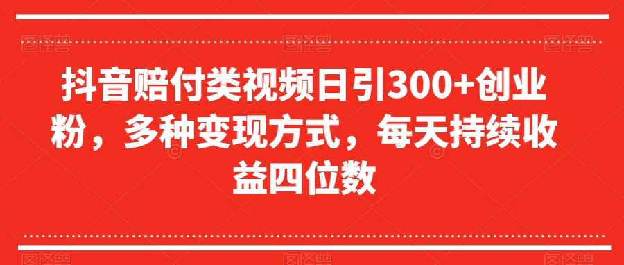 抖音赔付类视频日引300+创业粉，多种变现方式，每天持续收益四位数【揭秘】-86资源库