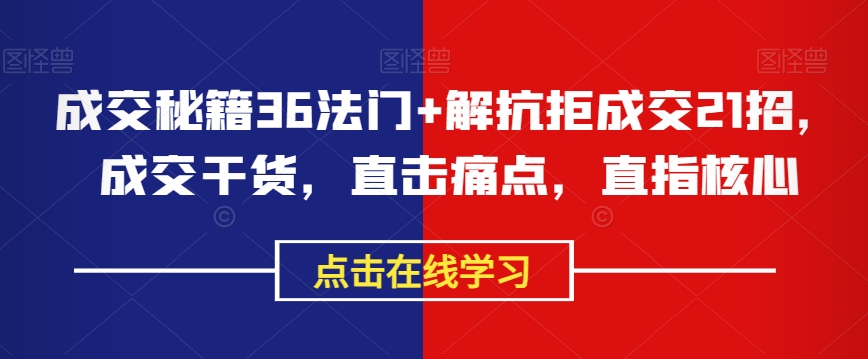 成交秘籍36法门+解抗拒成交21招，成交干货，直击痛点，直指核心-86资源库
