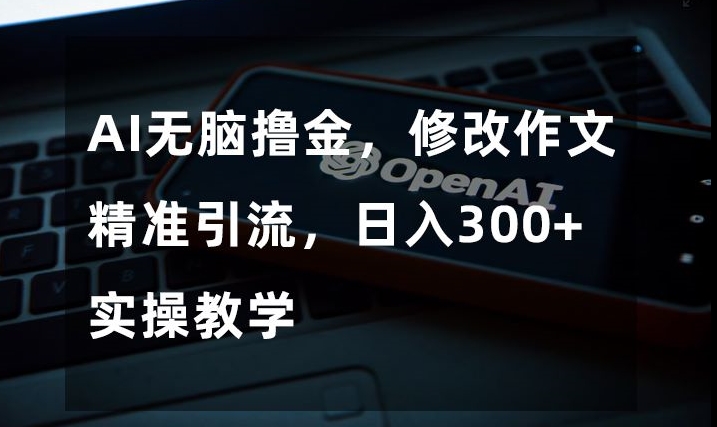 AI无脑撸金，修改作文精准引流，日入300+，实操教学【揭秘】-86资源库