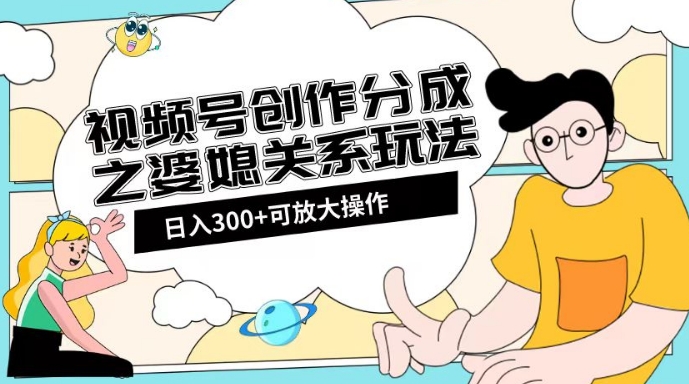 视频号创作分成之婆媳关系玩法【教程+素材渠道】【揭秘】-86资源库