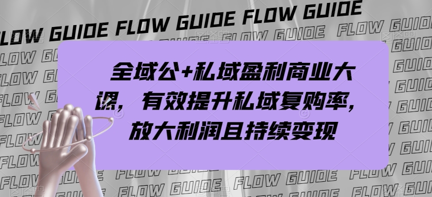 全域公+私域盈利商业大课，有效提升私域复购率，放大利润且持续变现-86资源库