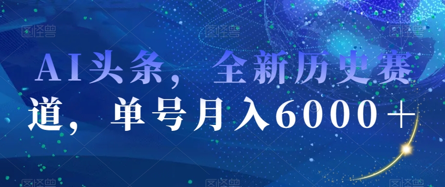AI头条，全新历史赛道，单号月入6000＋【揭秘】-86资源库