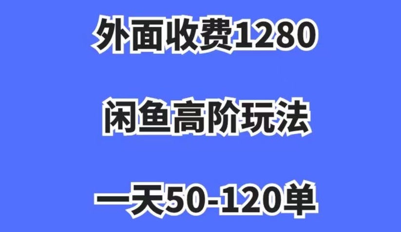 外面收费1280，闲鱼高阶玩法，一天50-120单，市场需求大，日入1000+【揭秘】-86资源库