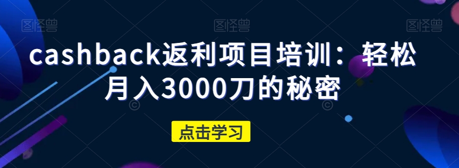cashback返利项目培训：轻松月入3000刀的秘密-86资源库