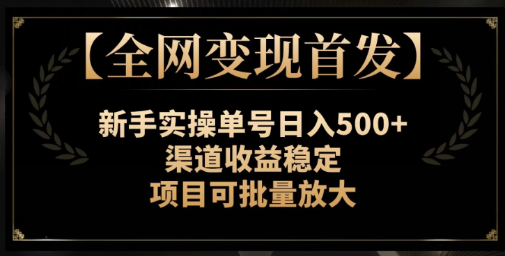 【全网变现首发】新手实操单号日入500+，渠道收益稳定，项目可批量放大【揭秘】-86资源库