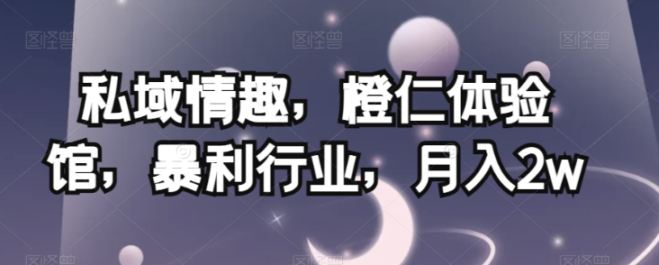 私域情趣，橙仁体验馆，暴利行业，月入2w【揭秘】-86资源库