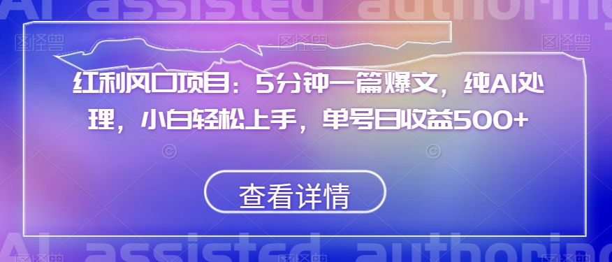 红利风口项目：5分钟一篇爆文，纯AI处理，小白轻松上手，单号日收益500+【揭秘】-86资源库
