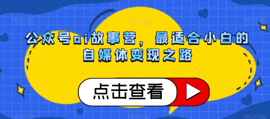 公众号ai故事营，最适合小白的自媒体变现之路-86资源库