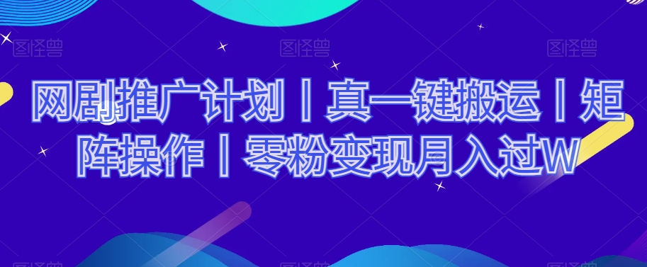 网剧推广计划丨真一键搬运丨矩阵操作丨零粉变现月入过W-86资源库