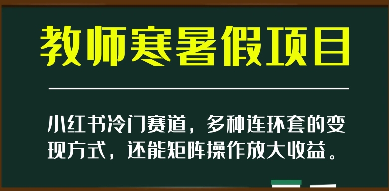 小红书冷门赛道，教师寒暑假项目，多种连环套的变现方式，还能矩阵操作放大收益【揭秘】-86资源库