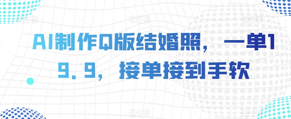 AI制作Q版结婚照，一单19.9，接单接到手软【揭秘】-86资源库