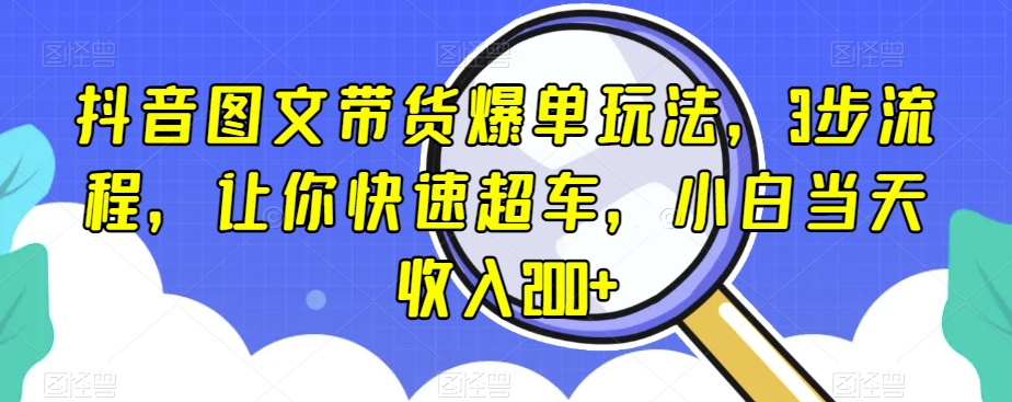 抖音图文带货爆单玩法，3步流程，让你快速超车，小白当天收入200+【揭秘】-86资源库