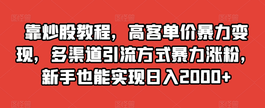 靠炒股教程，高客单价暴力变现，多渠道引流方式暴力涨粉，新手也能实现日入2000+【揭秘】-86资源库