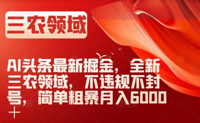AI头条最新掘金，全新三农领域，不违规不封号，简单粗暴月入6000＋【揭秘】-86资源库