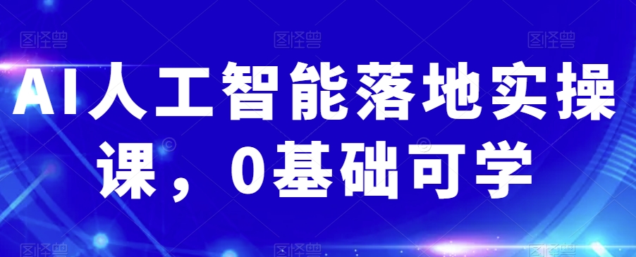 AI人工智能落地实操课，0基础可学-86资源库