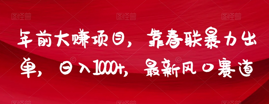 年前大赚项目，靠春联暴力出单，日入1000+，最新风口赛道【揭秘】-86资源库