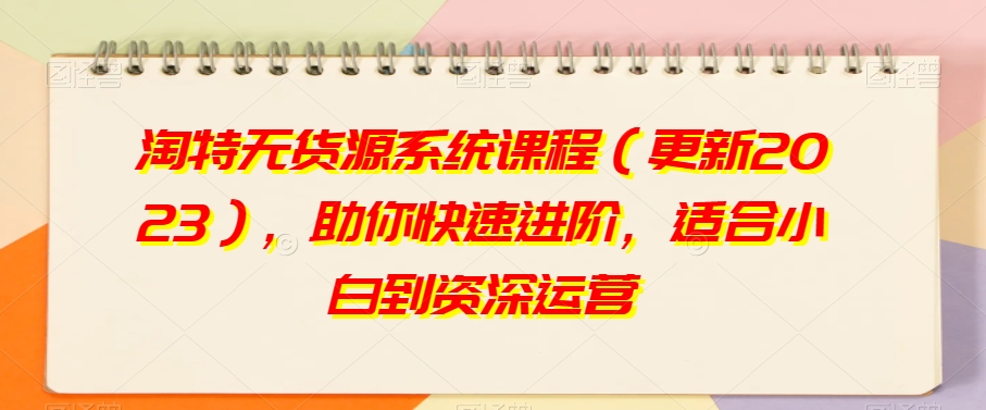 淘特无货源系统课程（更新2023），助你快速进阶，适合小白到资深运营-86资源库