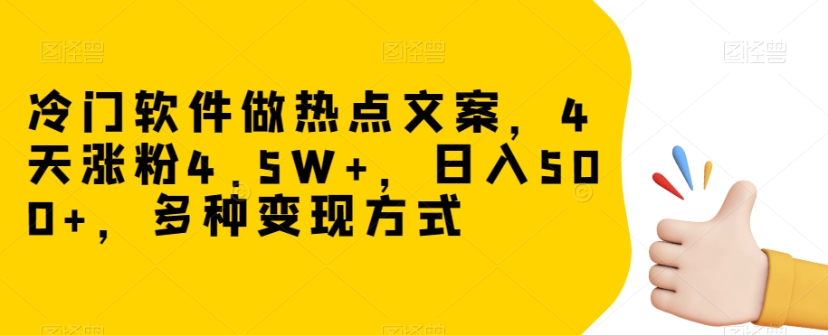 冷门软件做热点文案，4天涨粉4.5W+，日入500+，多种变现方式【揭秘】-86资源库