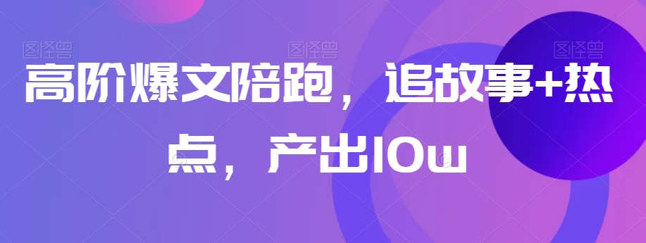 高阶爆文陪跑，追故事+热点，产出10w+-86资源库
