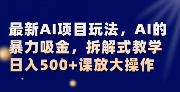 最新AI项目玩法，AI的暴力吸金，拆解式教学，日入500+可放大操作【揭秘】-86资源库