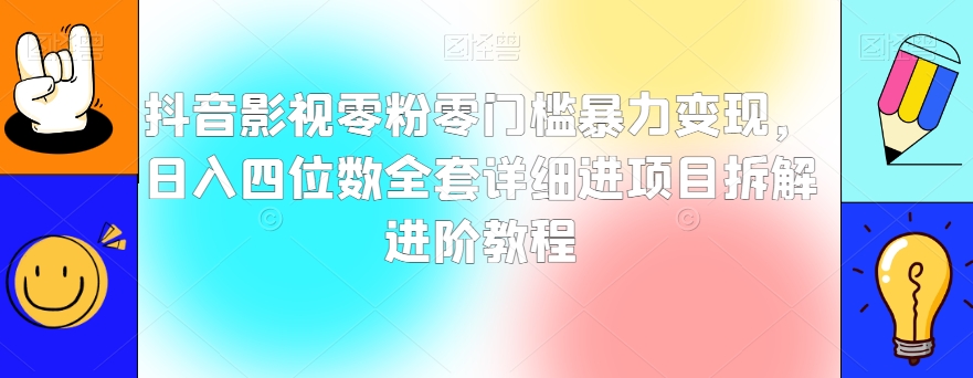 抖音影视零粉零门槛暴力变现，日入四位数全套详细进项目拆解进阶教程【揭秘】-86资源库
