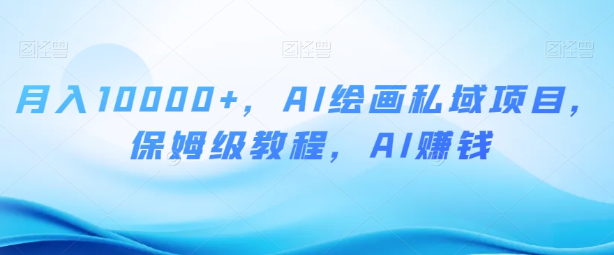 月入10000+，AI绘画私域项目，保姆级教程，AI赚钱【揭秘】-86资源库