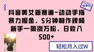 抖音美女新赛道-动动手指暴力掘金，5分钟制作视频，新手一周涨万粉，日收入500+【揭秘】-86资源库
