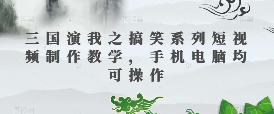 三国演我之搞笑系列短视频制作教学，手机电脑均可操作-86资源库