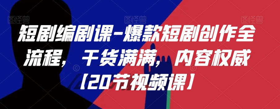 短剧编剧课-爆款短剧创作全流程，干货满满，内容权威【20节视频课】-86资源库