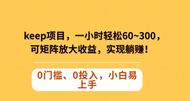 Keep蓝海项目，一小时轻松60~300＋，可矩阵放大收益，可实现躺赚【揭秘】-86资源库