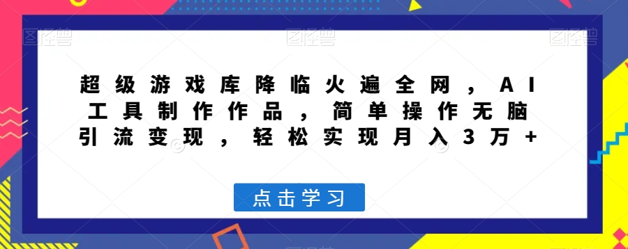 超级游戏库降临火遍全网，AI工具制作作品，简单操作无脑引流变现，轻松实现月入3万+【揭秘】-86资源库