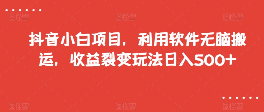 抖音小白项目，利用软件无脑搬运，收益裂变玩法日入500+【揭秘】-86资源库