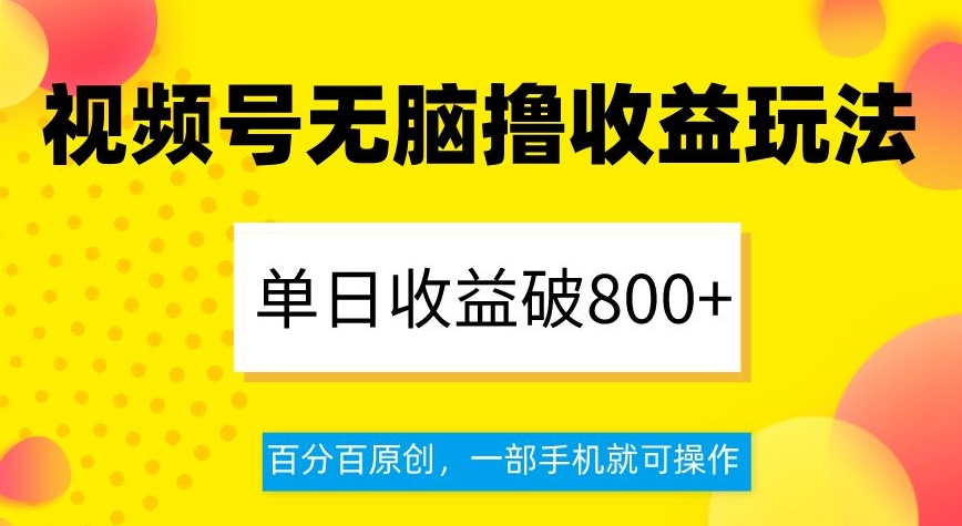 视频号无脑撸收益玩法，单日收益破800+，百分百原创，一部手机就可操作【揭秘】-86资源库
