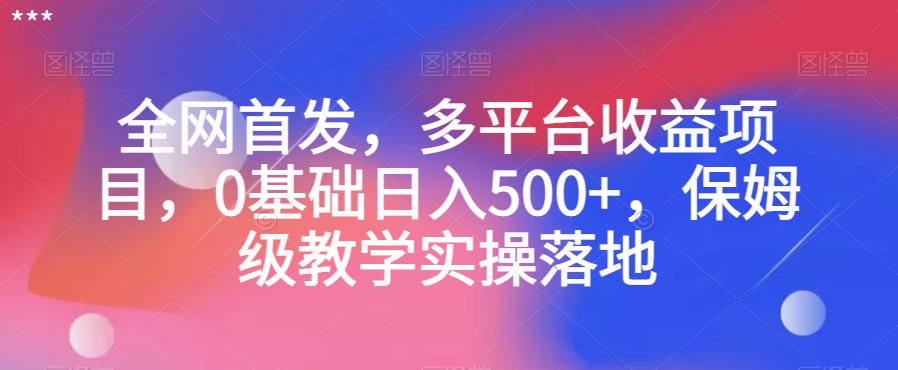 全网首发，多平台收益项目，0基础日入500+，保姆级教学实操落地【揭秘】-86资源库