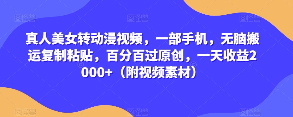 真人美女转动漫视频，一部手机，无脑搬运复制粘贴，百分百过原创，一天收益2000+（附视频素材）【揭秘】-86资源库