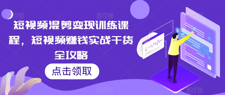 短视频混剪变现训练课程，短视频赚钱实战干货全攻略-86资源库