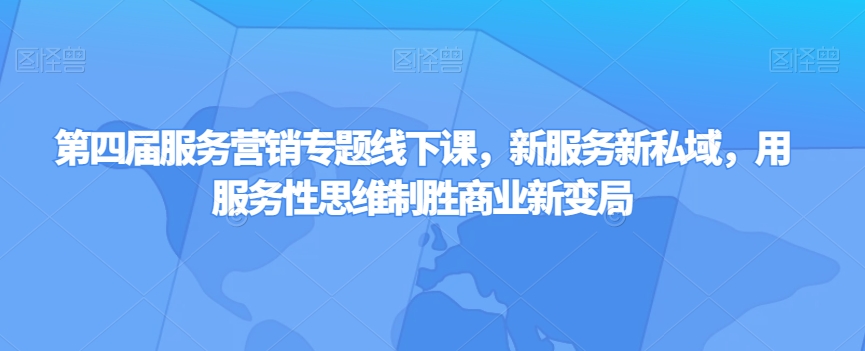 第四届服务营销专题线下课，新服务新私域，用服务性思维制胜商业新变局-86资源库