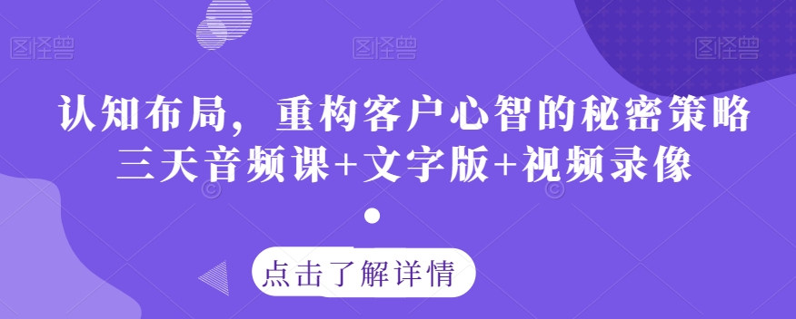 认知布局，重构客户心智的秘密策略三天音频课+文字版+视频录像-86资源库