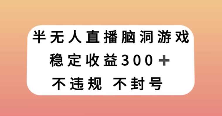 半无人直播脑洞小游戏，每天收入300+，保姆式教学小白轻松上手【揭秘】-86资源库