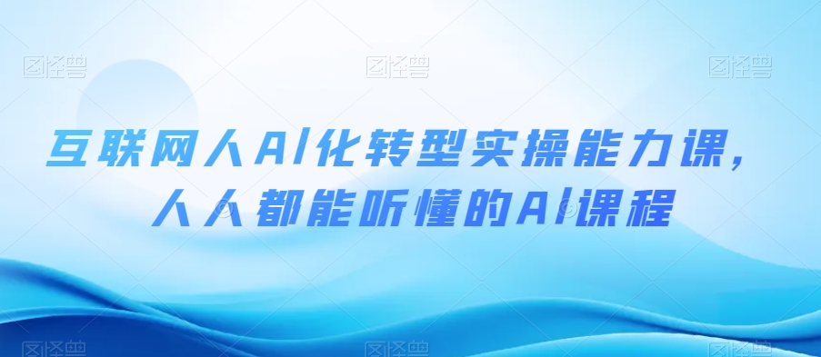 互联网人Al化转型实操能力课，人人都能听懂的Al课程-86资源库