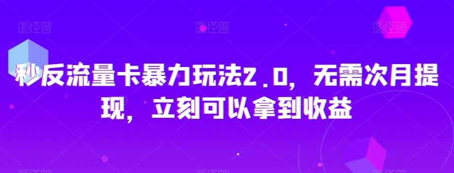 秒反流量卡暴力玩法2.0，无需次月提现，立刻可以拿到收益【揭秘】-86资源库