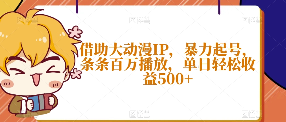 借助大动漫IP，暴力起号，条条百万播放，单日轻松收益500+【揭秘】-86资源库