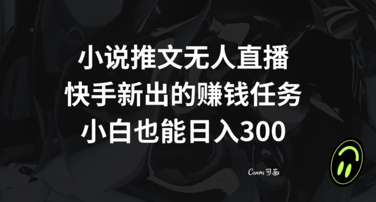 小说推文无人直播，快手新出的赚钱任务，小白也能日入300+【揭秘】-86资源库