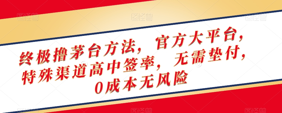 终极撸茅台方法，官方大平台，特殊渠道高中签率，无需垫付，0成本无风险【揭秘】-86资源库