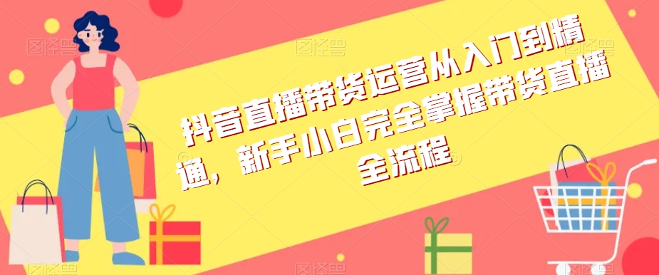 抖音直播带货运营从入门到精通，新手小白完全掌握带货直播全流程-86资源库