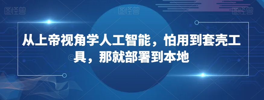 从上帝视角学人工智能，怕用到套壳工具，那就部署到本地-86资源库
