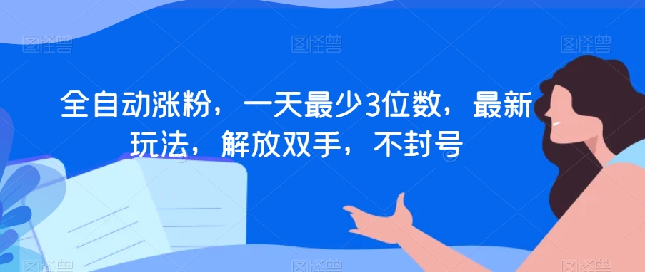 全自动涨粉，一天最少3位数，最新玩法，解放双手，不封号【揭秘】-86资源库