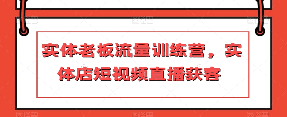 实体老板流量训练营，实体店短视频直播获客-86资源库